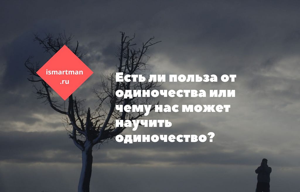 Есть ли польза от одиночества или чему нас может научить одиночество?