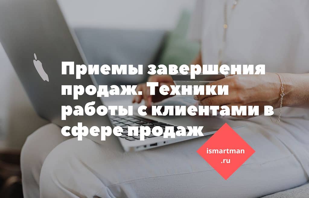Приемы завершения продаж. Техники работы с клиентами в сфере продаж