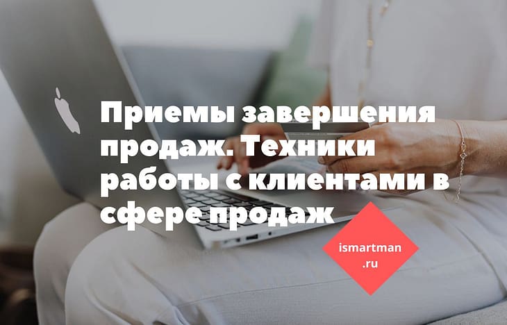 Приемы завершения продаж. Техники работы с клиентами в сфере продаж