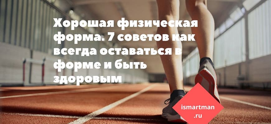 Хорошая физическая форма. 7 советов как всегда оставаться в форме и быть здоровым